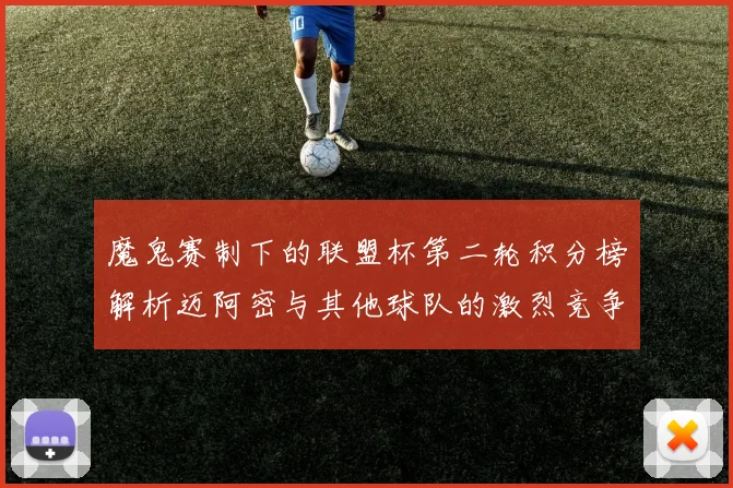 魔鬼赛制下的联盟杯第二轮积分榜解析迈阿密与其他球队的激烈竞争